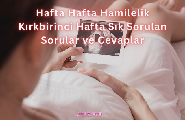 Hafta Hafta Hamilelik Kırkbirinci Hafta Sık Sorulan Sorular ve Cevapları