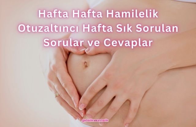 Hafta Hafta Hamilelik Otuzaltıncı Hafta Sık Sorulan Sorular ve Cevapları