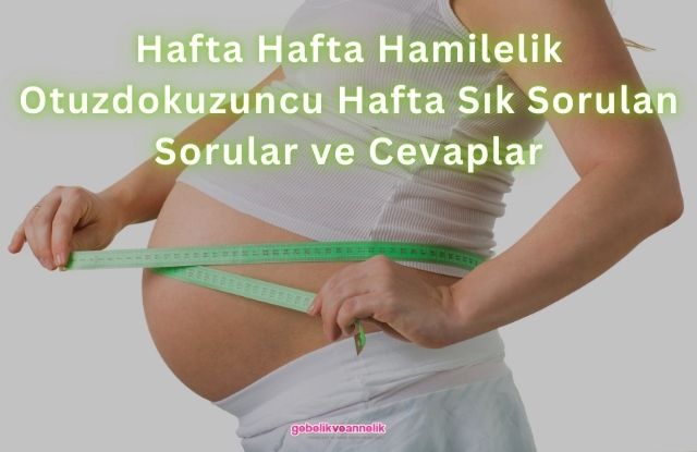 Hafta Hafta Hamilelik Otuzdokuzuncu Hafta Sık Sorulan Sorular ve Cevapları