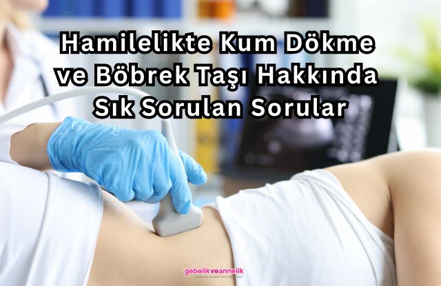 Hamilelik Dönemi Kum Dökme ve Böbrek Taşı Hakkında  Sık Sorulan Sorular