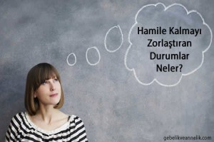 Hamile Kalmayı Zorlaştıran Durumlar Nelerdir?